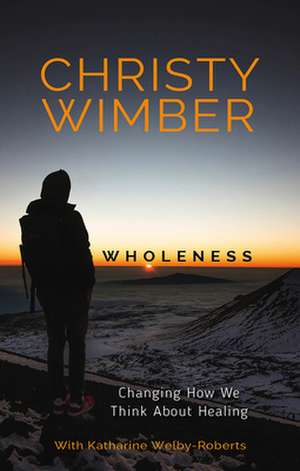 Wholeness – Changing How We Think About Healing de Christy Wimber