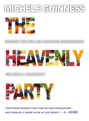 The Heavenly Party – Recover the fun, life–changing celebrations for home & community de Michele Guinness