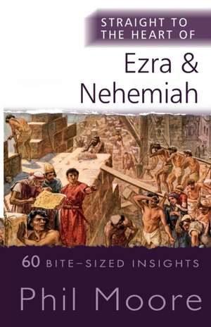 Straight to the Heart of Ezra and Nehemiah – 60 Bite–Sized Insights de Phil Moore