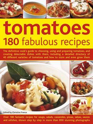 Tomatoes: The Definitive Cook's Guide to Choosing, Using and Preparing Tomatoes, and Creating Delectable Dishes with Them, Inclu de Christine France