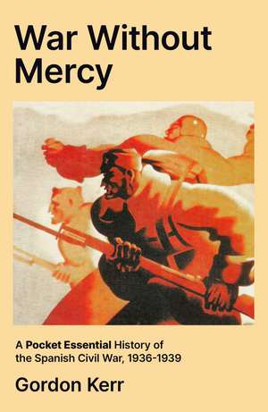 War Without Mercy: A Pocket Essential History of the Spanish Civil War, 1936-1939 de Gordon Kerr