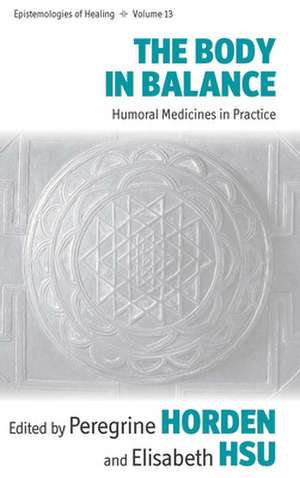 Body in Balance: Humoral Medicines in Practice de Peregrine Horden