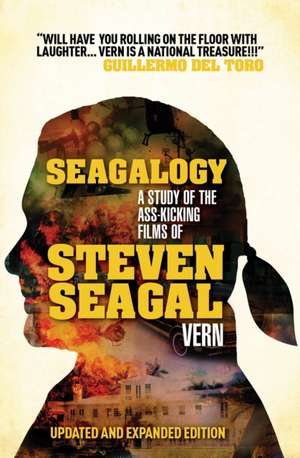 Seagalogy: The Ass-Kicking Films of Steven Seagal (New Updated Edition) de Vern