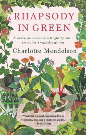 Rhapsody in Green: A Writer, an Obsession, a Laughably Small Excuse for a Vegetable Garden de Charlotte Mendelson