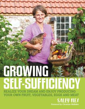 Growing Self-Sufficiency: How to enjoy the satisfaction and fulfilment of producing your own fruit, vegetables, eggs and meat de Sally Nex