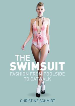 The Swimsuit: Fashion from Poolside to Catwalk de Christine Schmidt