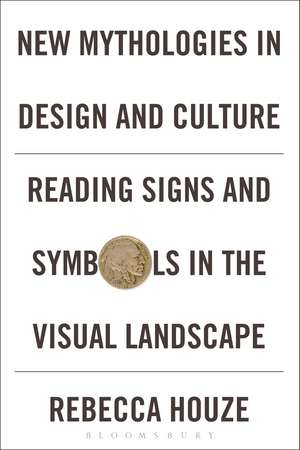 New Mythologies in Design and Culture: Reading Signs and Symbols in the Visual Landscape de Rebecca Houze