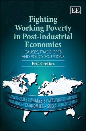 Fighting Working Poverty in Post–industrial Econ – Causes, Trade–offs and Policy Solutions de Eric Crettaz