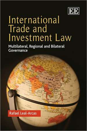 International Trade and Investment Law – Multilateral, Regional and Bilateral Governance de Rafael Leal–arcas