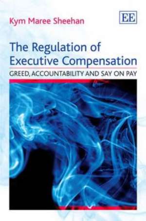 The Regulation of Executive Compensation – Greed, Accountability and Say on Pay de Kym Maree Sheehan