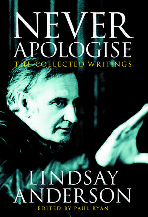 Never Apologise: The Collected Writings of Lindsay Anderson de Lindsay Anderson