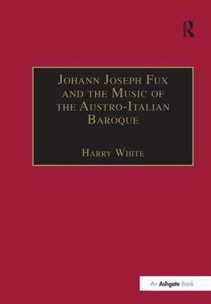 Johann Joseph Fux and the Music of the Austro-Italian Baroque de Harry White