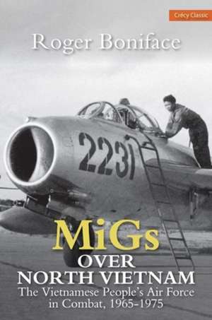 MIGs Over North Vietnam: The Vietnamese People's Air Force in Combat 1965-1975 de Roger Boniface