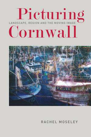 Picturing Cornwall: Landscape, Region and the Moving Image de Rachel Moseley