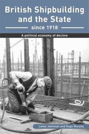 British Shipbuilding and the State since 1918 – A Political Economy of Decline de Lewis Johnman