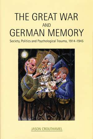 The Great War and German Memory: Society, Politics and Psychological Trauma, 1914- 1945 de Jason Crouthamel