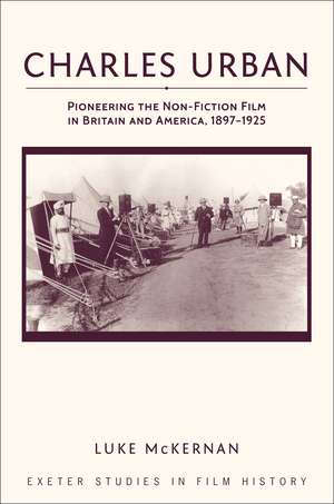 Charles Urban: Pioneering the Non-Fiction Film in Britain and America, 1897-1925 de Luke McKernan