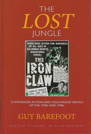 The Lost Jungle: Cliffhanger Action and Hollywood Serials of the 1930s and 1940s de Guy Barefoot