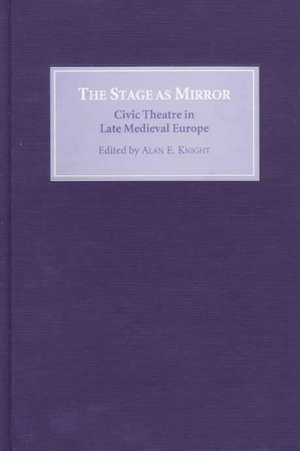 The Stage as Mirror – Civic Theatre in Late Medieval Europe de Alan E. Knight