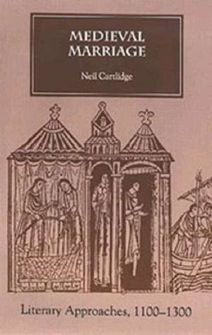 Medieval Marriage – Literary Approaches, 1100–1300 de Neil M.r. Cartlidge