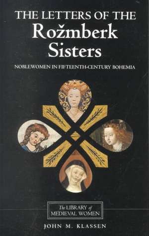 The Letters of the Rozmberk Sisters – Noblewomen in Fifteenth–Century Bohemia de John Klassen