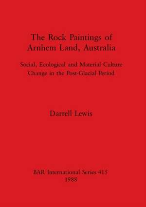 The Rock Paintings of Arnhem Land, Australia de Darrell Lewis