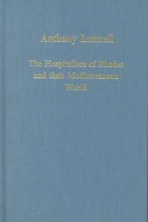 The Hospitallers of Rhodes and their Mediterranean World de Anthony Luttrell