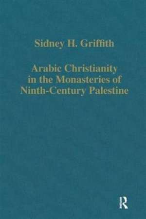 Arabic Christianity in the Monasteries of Ninth-Century Palestine de Sidney H. Griffith