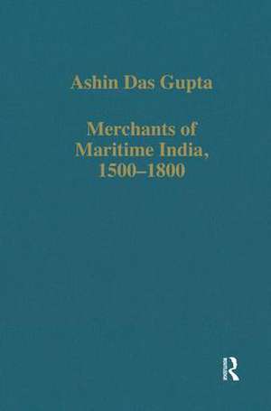 Merchants of Maritime India, 1500-1800 de Ashin Das Gupta