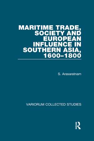 Maritime Trade, Society and European Influence in Southern Asia, 1600–1800 de S. Arasaratnam