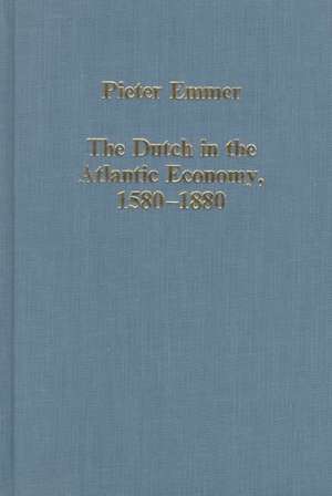 The Dutch in the Atlantic Economy, 1580–1880: Trade, Slavery, and Emancipation de Pieter Emmer