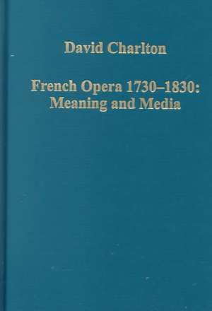 French Opera 1730–1830: Meaning and Media de David Charlton