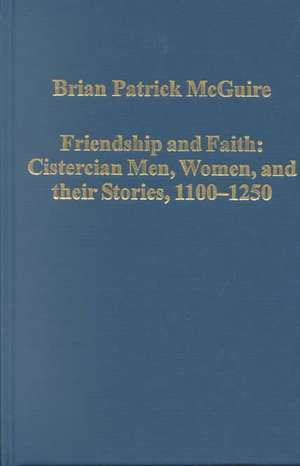 Friendship and Faith: Cistercian Men, Women, and Their Stories, 1100-1250 de Brian Patrick McGuire