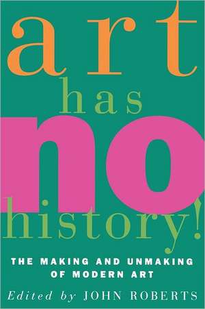 Art Has No History!: The Making and Unmasking of Modern Art de John Roberts