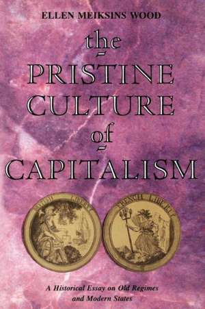 The Pristine Culture of Capitalism: A Historical Essay on Old Regimes and Modern States de Ellen Meiksins Wood