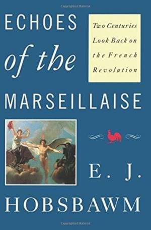 Echoes of the Marseillaise: Two Centuries Look Back on the French Revolution de Eric Hobsbawm