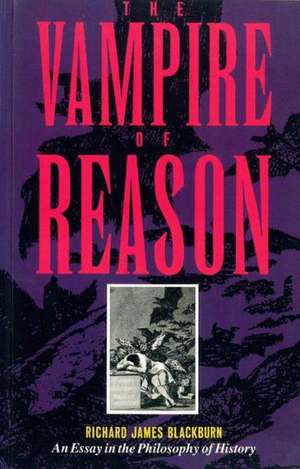 The Vampire of Reason: An Essay in the Philosophy of History de Richard J. Blackburn