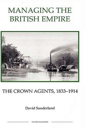 Managing the British Empire – The Crown Agents, 1833–1914 de David Sunderland