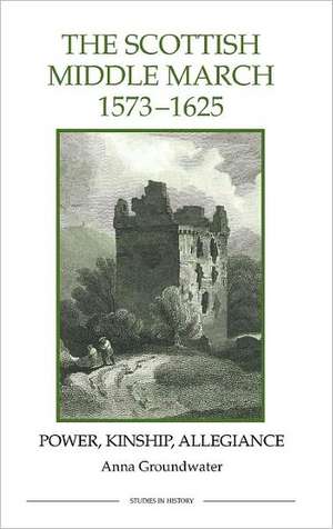 The Scottish Middle March, 1573–1625 – Power, Kinship, Allegiance de Anna Groundwater