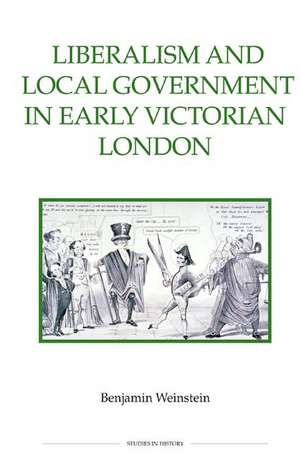 Liberalism and Local Government in Early Victorian London de Benjamin Weinstein