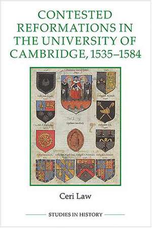 Contested Reformations in the University of Cambridge, 1535–1584 de Ceri Law