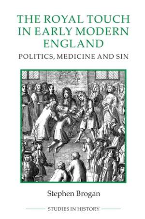 The Royal Touch in Early Modern England – Politics, Medicine and Sin de Stephen Brogan