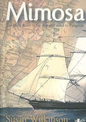 Mimosa: The Life & Times of the Ship That Sailed to Patagonia de Susan Wilkinson