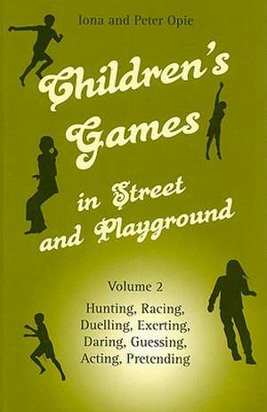 Children's Games in Street and Playground, Volume 2: Hunting, Racing, Duelling, Exerting, Daring, Guessing, Acting, Pretending de Iona Opie