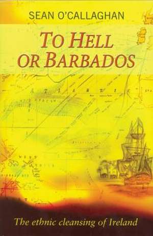 To Hell Or Barbados: The Ethnic Cleansing of Ireland de Sean O'Callaghan