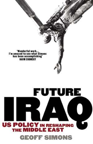 Future Iraq: Us Policy in Reshaping the Middle East de Geoff Simons