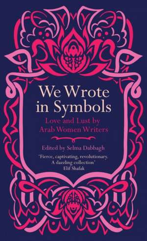 We Wrote in Symbols: Love and Lust by Arab Women Writers de Selma Dabbagh