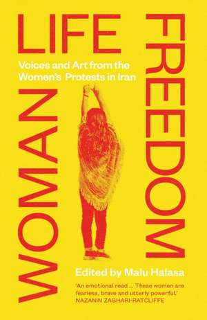 Woman Life Freedom: Voices and Art from the Women's Protests in Iran de Malu Halasa