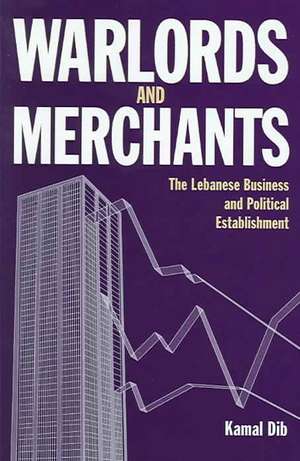 Warlords and Merchants: The Lebanese Business and Political Establishment de Kamal Dib