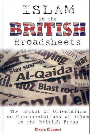 Islam in the British Broadsheets: The Impact of Orientalism on Representations of Islam in the British Press de Elzain Elgamri